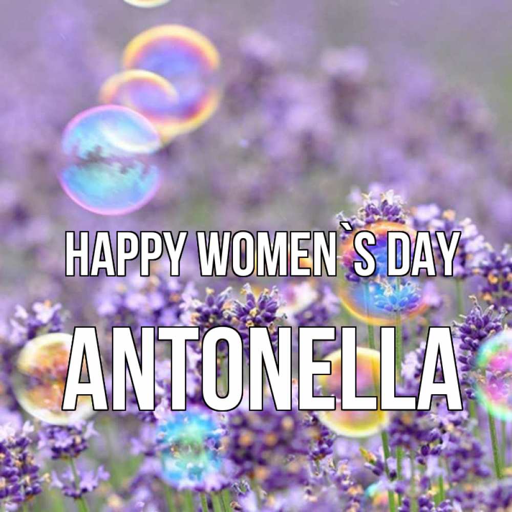 Greetings card с именем, Antonella happy women`s day цветы Greetings with text for free download 